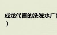 成龙代言的洗发水广告词（成龙代言的洗发水）