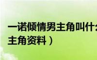 一诺倾情男主角叫什么名（一诺倾情男主角女主角资料）