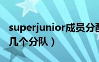 superjunior成员分配（SuperJunior一共有几个分队）