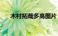 木村拓哉多高图片（木村拓哉有多高）