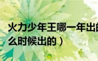 火力少年王哪一年出的（火力少年王第一部什么时候出的）