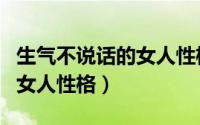 生气不说话的女人性格怎么样（生气不说话的女人性格）