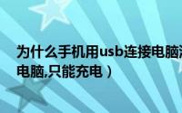 为什么手机用usb连接电脑没反应（为什么手机usb连不上电脑,只能充电）