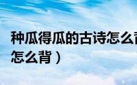 种瓜得瓜的古诗怎么背视频（种瓜得瓜的古诗怎么背）