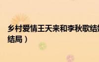乡村爱情王天来和李秋歌结婚（乡村爱情王天来和李秋歌的结局）
