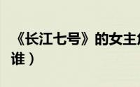 《长江七号》的女主角（长江七号的女主角是谁）