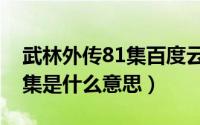 武林外传81集百度云网盘资源（武林外传81集是什么意思）