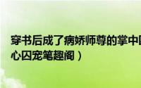 穿书后成了病娇师尊的掌中囚宠第八章（穿书后成了师尊掌心囚宠笔趣阁）