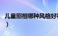 儿童照相哪种风格好看（儿童照相哪种风格好）