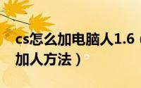 cs怎么加电脑人1.6（cs1.5怎么加电脑人_cs加人方法）