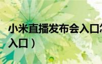 小米直播发布会入口怎么进（小米直播发布会入口）