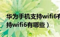 华为手机支持wifi6有哪些型号（华为手机支持wifi6有哪些）