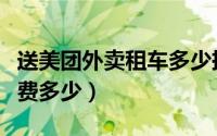 送美团外卖租车多少押金（美团外卖骑手租车费多少）