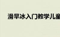 滑旱冰入门教学儿童（滑旱冰入门教学）