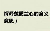 解释蕙质兰心的含义（蕙质兰心钟灵毓秀什么意思）