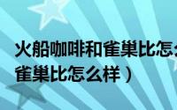 火船咖啡和雀巢比怎么样好喝吗（火船咖啡和雀巢比怎么样）