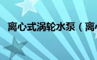 离心式涡轮水泵（离心泵与涡轮泵哪个好）