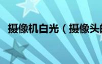 摄像机白光（摄像头的白光模式是干嘛的）