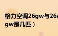 格力空调26gw与26w有区别吗（格力空调26gw是几匹）