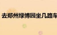 去郑州绿博园坐几路车（郑州绿博园怎么去）