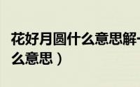 花好月圆什么意思解一个生肖（花好月圆时什么意思）