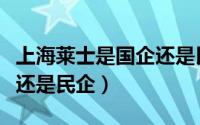 上海莱士是国企还是民企呀（上海莱士是国企还是民企）