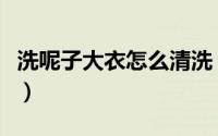 洗呢子大衣怎么清洗（呢子大衣清洗方法机洗）