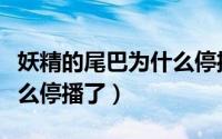妖精的尾巴为什么停播了呢（妖精的尾巴为什么停播了）