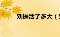 刘据活了多大（刘据活了多少岁）