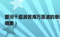 爱河千层浪苦海万重波的意思（爱河千层浪苦海万丈深出自哪里）