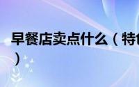 早餐店卖点什么（特色早餐店卖什么生意最火）