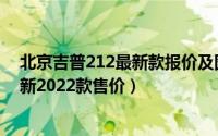 北京吉普212最新款报价及图片小车价格（北京吉普212最新2022款售价）