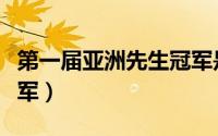 第一届亚洲先生冠军是谁（第一届亚洲先生冠军）