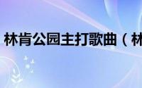 林肯公园主打歌曲（林肯公园十大劲爆歌曲）
