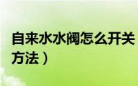 自来水水阀怎么开关（自来水开关阀门的正确方法）