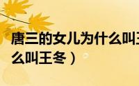 唐三的女儿为什么叫王冬子（唐三的女儿为什么叫王冬）