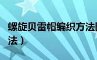 螺旋贝雷帽编织方法图解（螺旋贝雷帽编织方法）