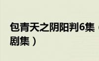 包青天之阴阳判6集（包青天之阴阳判完整版剧集）