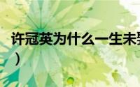 许冠英为什么一生未娶（许冠杰四兄弟分别是）