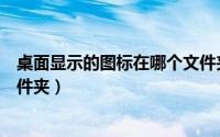 桌面显示的图标在哪个文件夹里（桌面显示的图标在哪个文件夹）