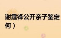 谢霆锋公开亲子鉴定（谢霆锋与王菲的现状如何）