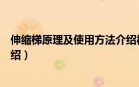 伸缩梯原理及使用方法介绍视频（伸缩梯原理及使用方法介绍）