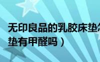 无印良品的乳胶床垫怎么样（无印良品乳胶床垫有甲醛吗）