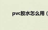 pvc胶水怎么用（pvc专用修补胶）