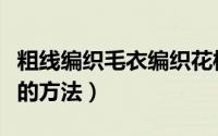 粗线编织毛衣编织花样（粗绒线编织毛衣花样的方法）