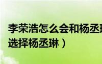 李荣浩怎么会和杨丞琳在一起（李荣浩为何会选择杨丞琳）