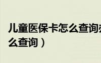 儿童医保卡怎么查询办理进度（儿童医保卡怎么查询）