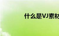 什么是VJ素材（什么是VJ）