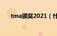 tma颁奖2021（什么是tta颁奖盛典）