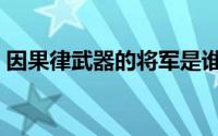 因果律武器的将军是谁（因果律武器有哪些）